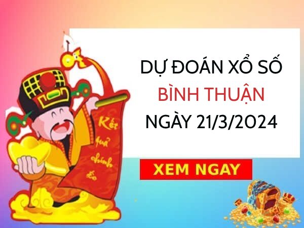 Dự đoán KQXS Bình Thuận ngày 21/3/2024 thứ 5 hôm nay