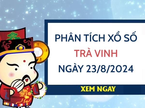 Phân tích xổ số Trà Vinh ngày 23/8/2024 chọn số đại cát thứ 6