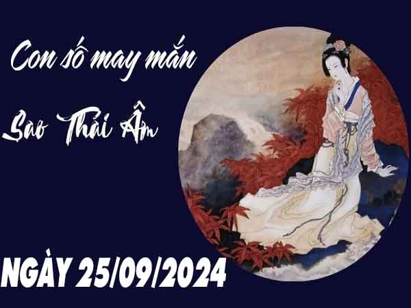 Phân tích con số may mắn sao Thái Âm ngày 25/9/2024 thứ 4 hôm nay