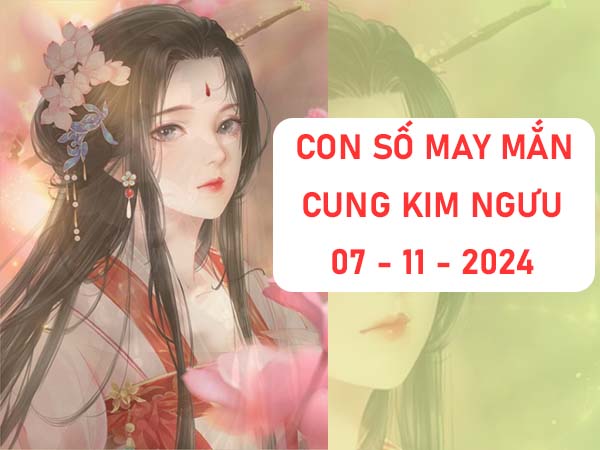 bộ số dễ về cung Kim Ngưu ngày 07/11/2024