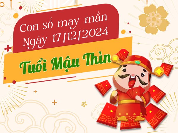 Con số phát tài tuổi Mậu Thìn hôm nay ngày 17/12/2024