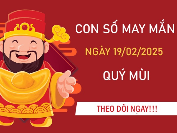 Tài vận dâng cao với số may mắn tuổi Quý Mùi 19/2/2025