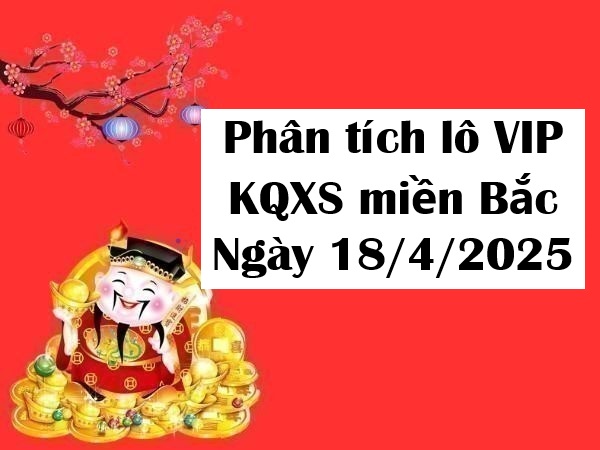Phân tích lô VIP KQXS miền Bắc ngày 18/4/2025