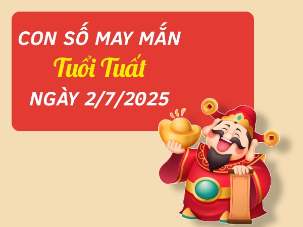 Con số đắc tài sai lộc cho tuổi Tuất ngày 2/7/2025