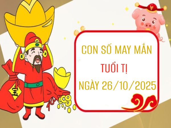 Luận giải con số may mắn tuổi Tị ngày 26/10/2025