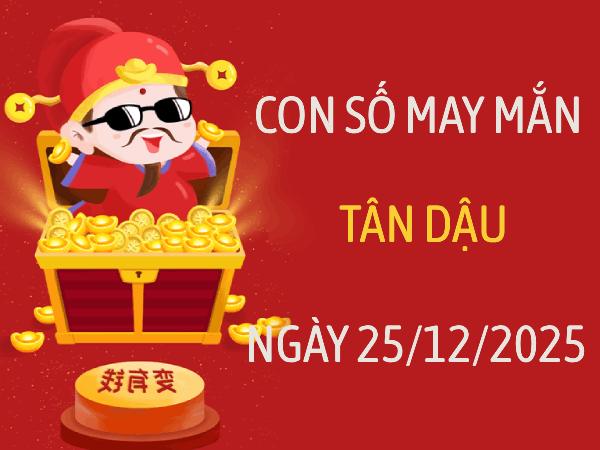 Luận giải con số may mắn mang lại tài lộc cho tuổi Tân Dậu ngày 25/12/2025