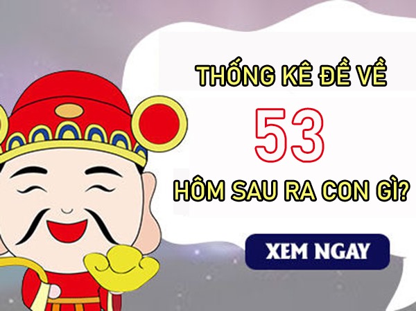 Thống kê đề về 53 hôm sau ra con gì chuẩn nhất?