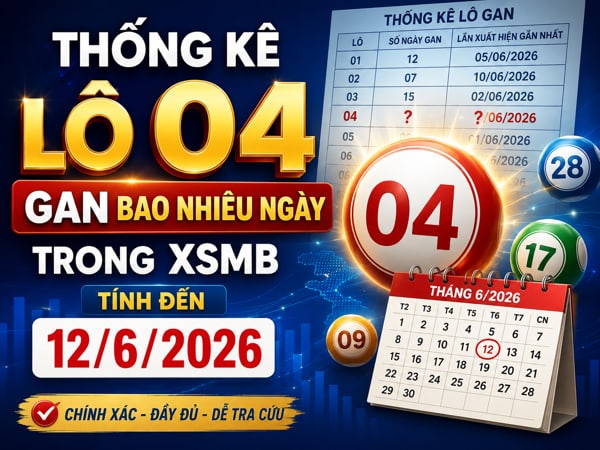 Thống kê lô 04 gan bao nhiêu ngày trong XSMB tính đến 12/6/2026