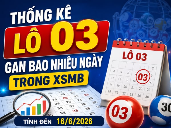 Thống kê lô 03 gan bao nhiêu ngày trong XSMB tính đến 16/6/2026