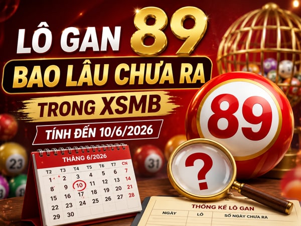 Lô gan 89 bao lâu chưa ra trong XSMB tính đến 10/6/2026